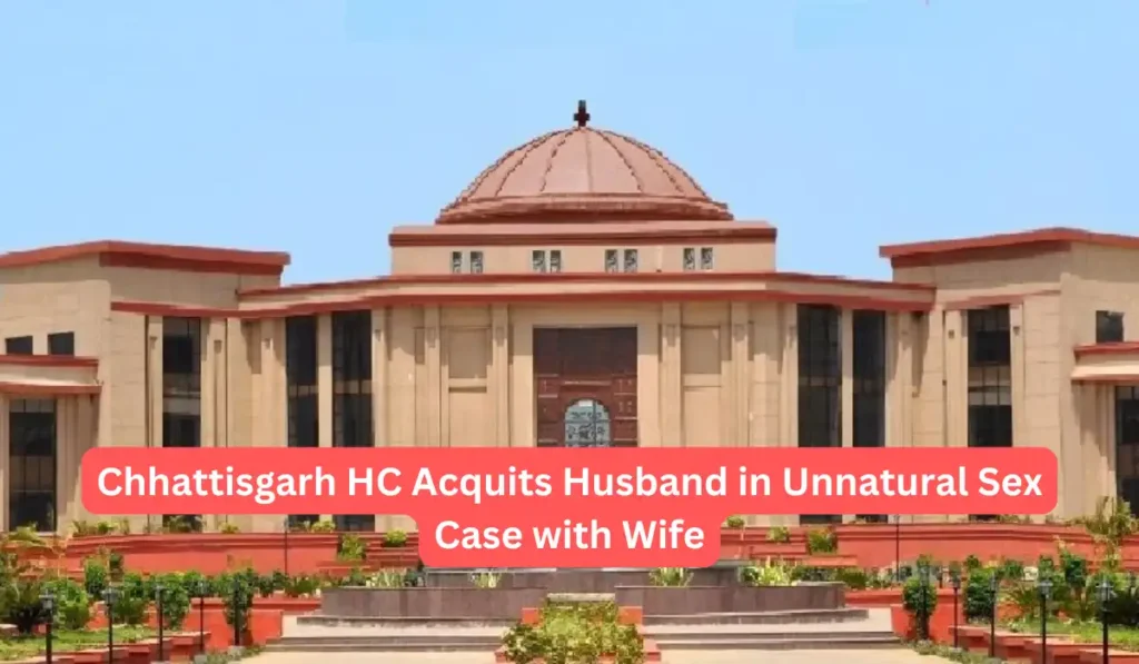 Chhattisgarh HC Acquits Husband in Unnatural Sex Case with Wife