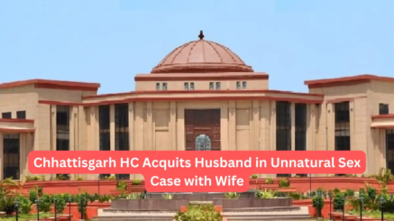 Chhattisgarh HC Acquits Husband in Unnatural Sex Case with Wife