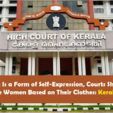 Clothing Is a Form of Self-Expression, Courts Should Not Moral-Police Women Based on Their Clothes Kerala High Court