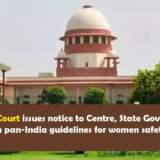 Supreme Court issues notice to Centre, State Governments on pan-India guidelines for women safety