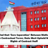 Orissa HC ruled that ‘Zero Separation’ Between Mother and Baby Overrides Contractual Terms; State Must Uphold Maternity Rights of Contract Staff