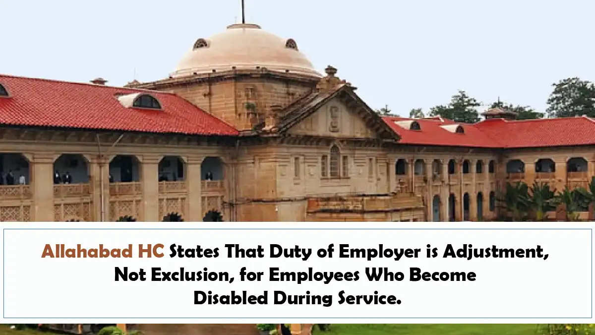 Allahabad HC States That Duty of Employer is Adjustment, Not Exclusion, for Employees Who Become Disabled During Service