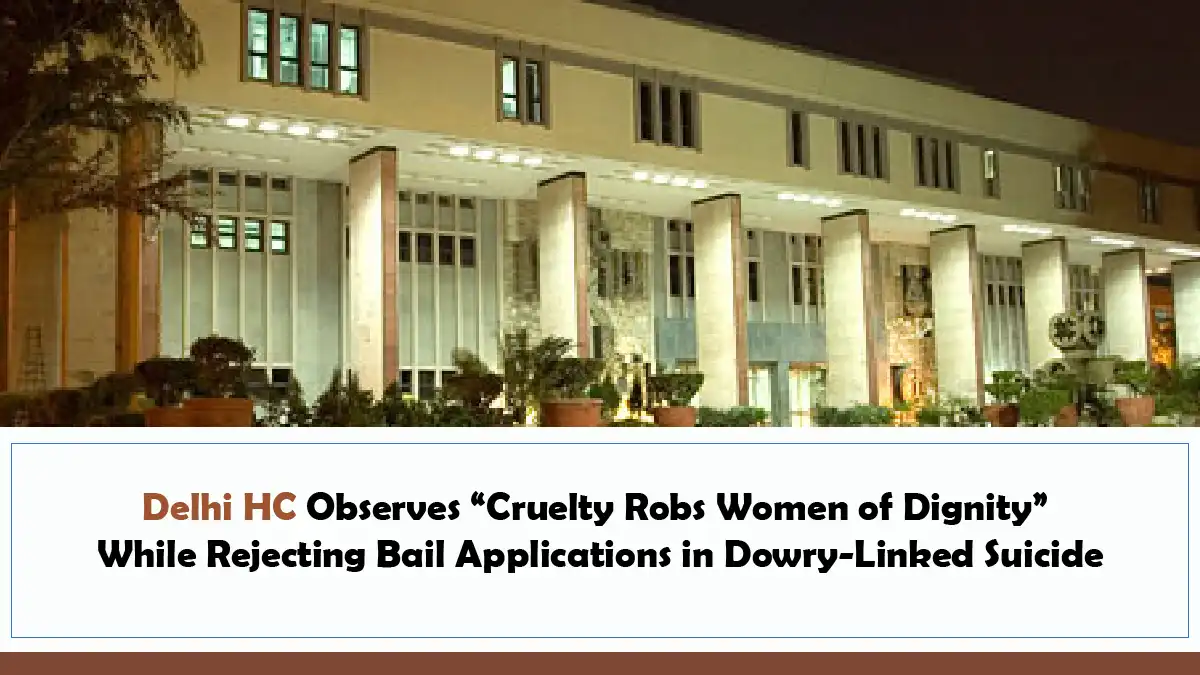Delhi HC Observes “Cruelty Robs Women of Dignity” While Rejecting Bail Applications in Dowry-Linked Suicide