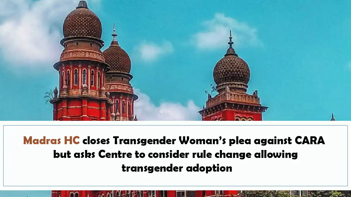 Madras HC closes Transgender Woman’s plea against CARA but asks Centre to consider rule change allowing transgender adoption
