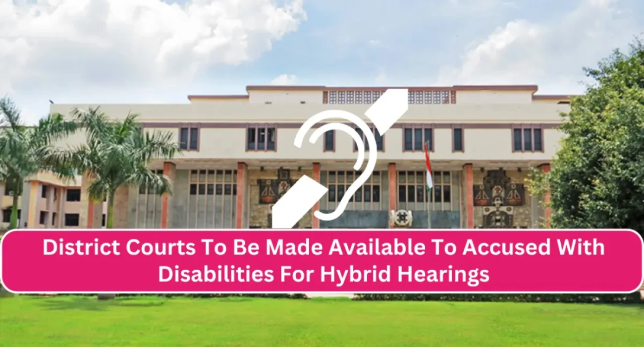 Accessibility Workstations and Vulnerable Witness Rooms In Delhi HC, District Courts To Be Made Available To Accused With Disabilities For Hybrid Hearings