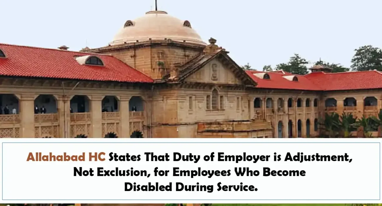 Allahabad HC States That Duty of Employer is Adjustment, Not Exclusion, for Employees Who Become Disabled During Service