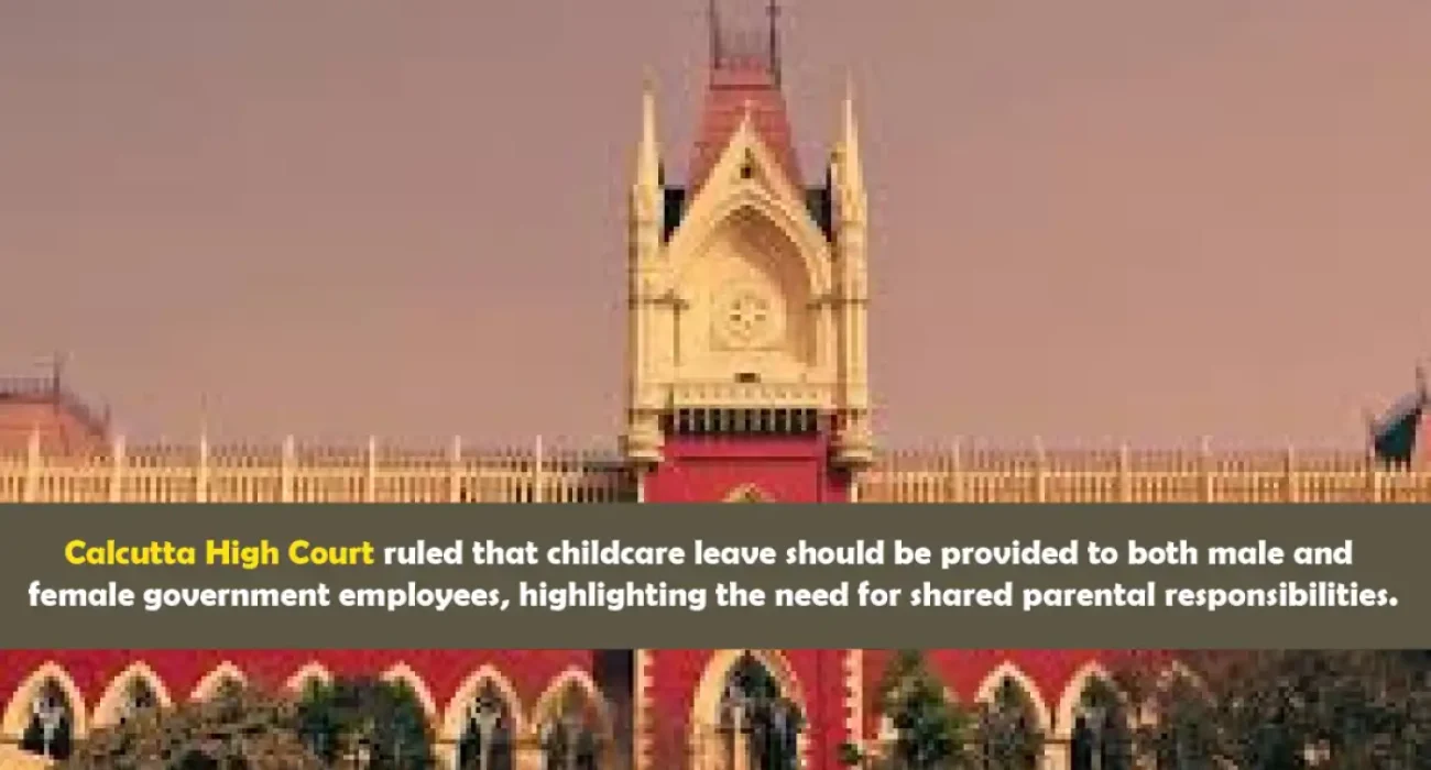 Calcutta High Court ruled that childcare leave should be provided to both male and female government employees, highlighting the need for shared parental responsibilities.