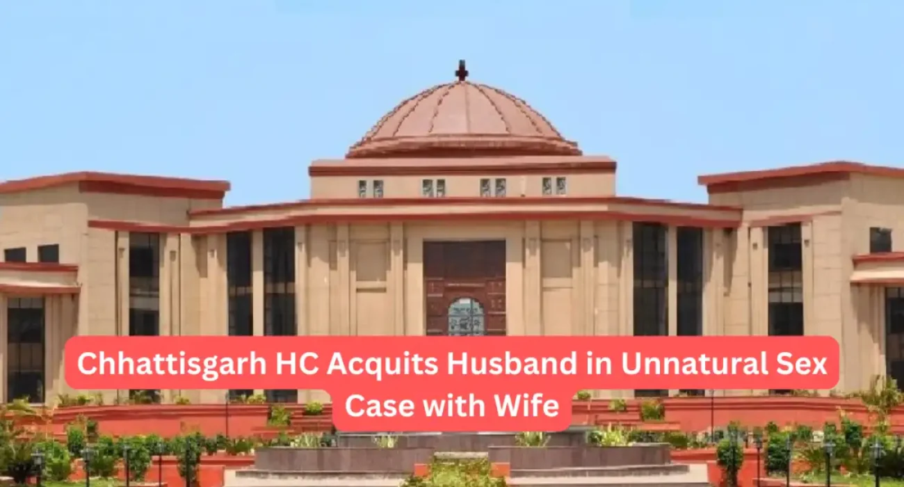Chhattisgarh HC Acquits Husband in Unnatural Sex Case with Wife