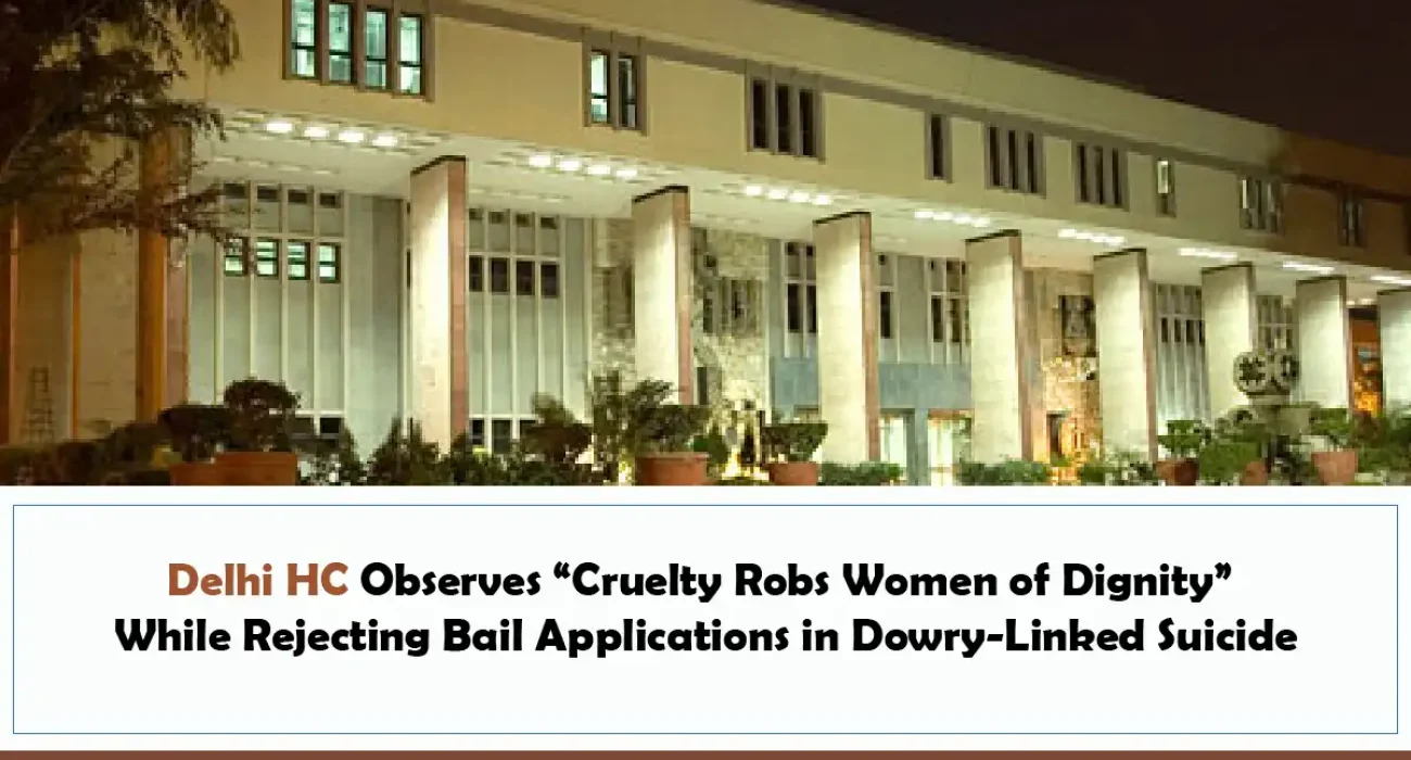Delhi HC Observes “Cruelty Robs Women of Dignity” While Rejecting Bail Applications in Dowry-Linked Suicide Delhi HC Observes “Cruelty Robs Women of Dignity” While Rejecting Bail Applications in Dowry-Linked Suicide