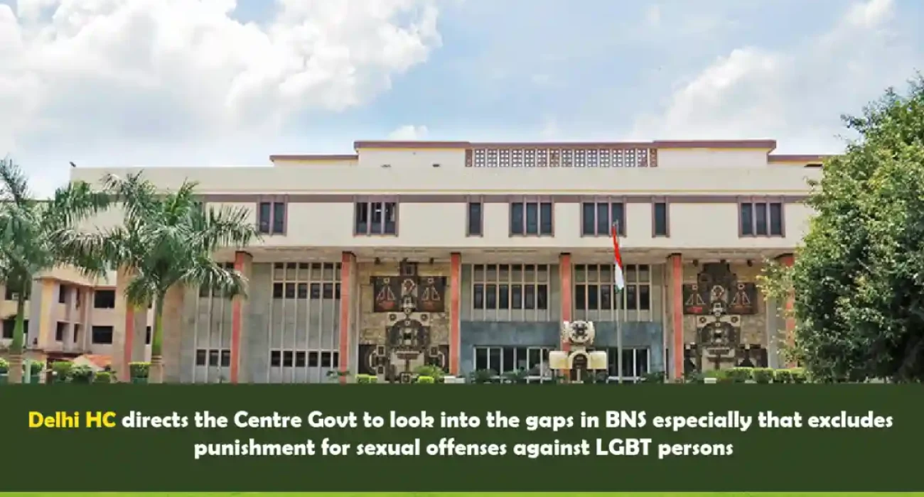 Delhi HC directs the Centre Govt to look into the gaps in BNS especially that excludes punishment for sexual offenses against LGBT persons