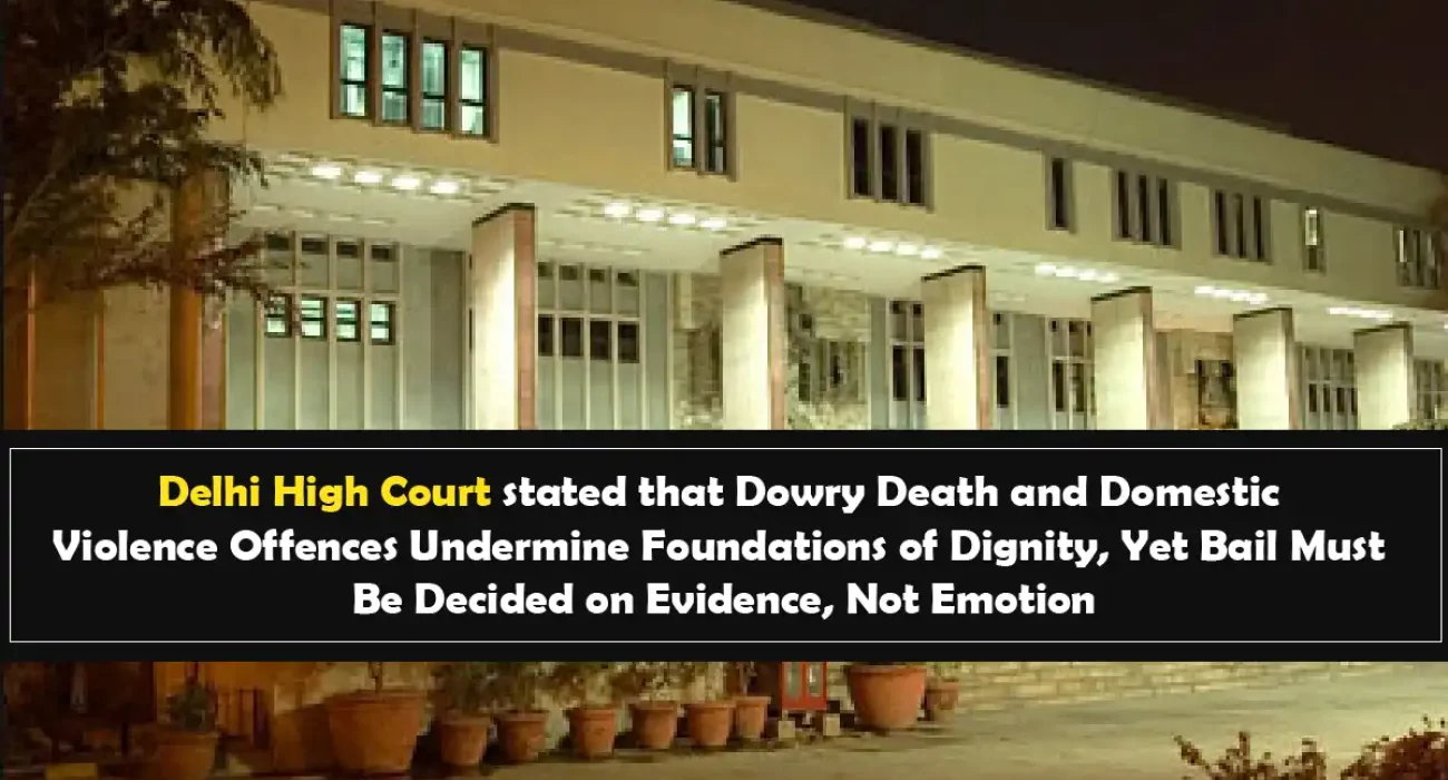 Delhi High Court stated that Dowry Death and Domestic Violence Offences Undermine Foundations of Dignity, Yet Bail Must Be Decided on Evidence, Not Emotion