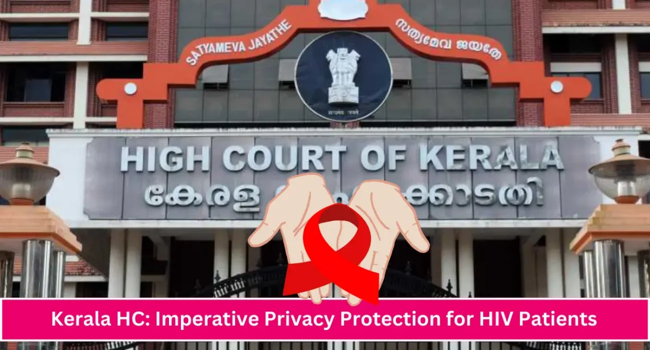 Its fundamental imperative to ensure that the patients of HIV are not exposed to unwanted attention, or breach of privacy, at any level Kerala HC