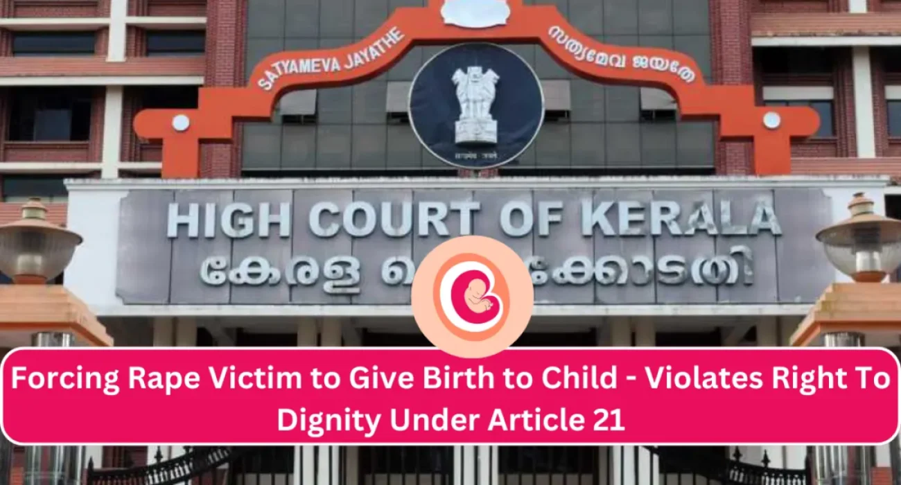 Kerala High Court held that Forcing Rape Victim to Give Birth to Child Of Man Who Assaulted Her Violates Right To Dignity Under Article 21