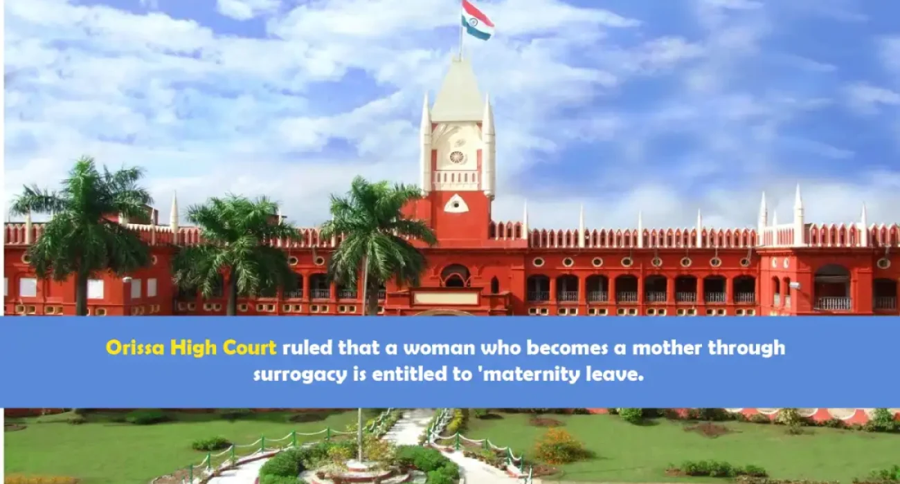 Orissa High Court ruled that a woman who becomes a mother through surrogacy is entitled to 'maternity leave.