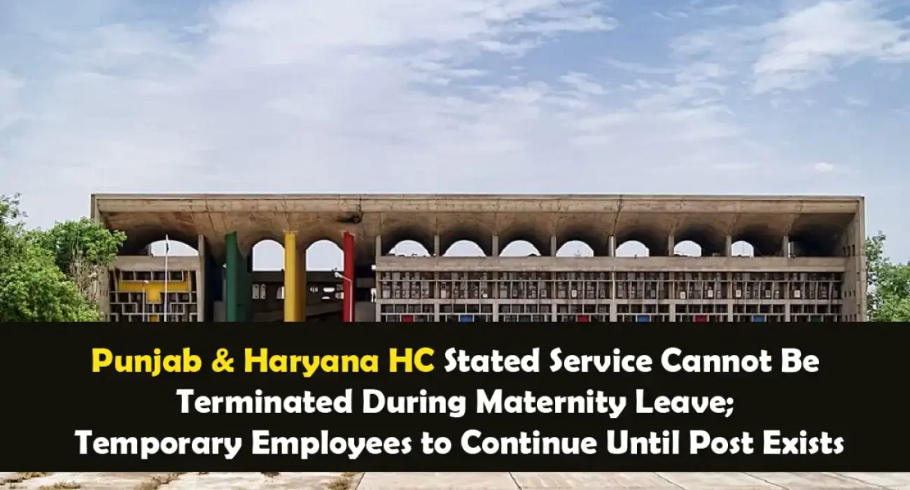 Punjab & Haryana HC Stated Service Cannot Be Terminated During Maternity Leave; Temporary Employees to Continue Until Post Exists