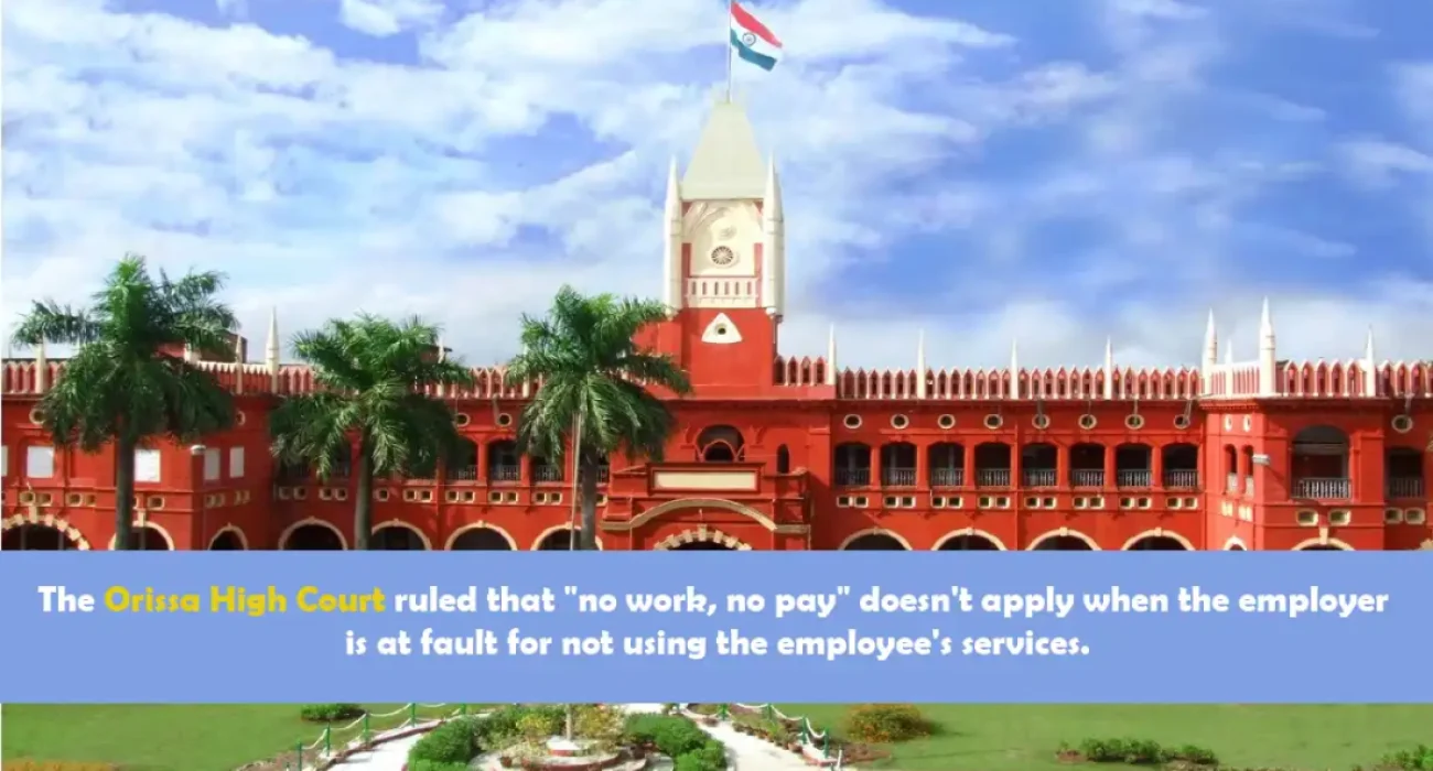 The Orissa High Court ruled that no work, no pay doesn't apply when the employer is at fault for not using the employee's services.